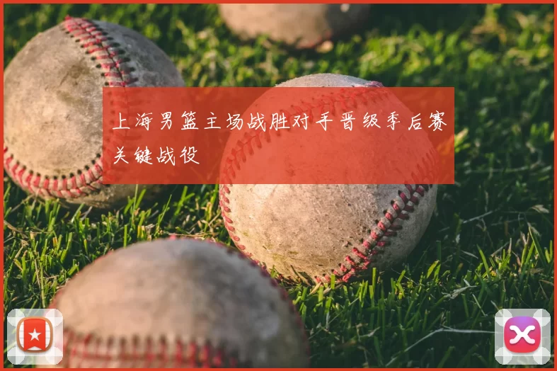 上海男篮主场战胜对手晋级季后赛关键战役