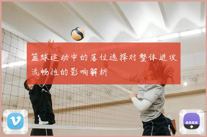 篮球运动中的落位选择对整体进攻流畅性的影响解析