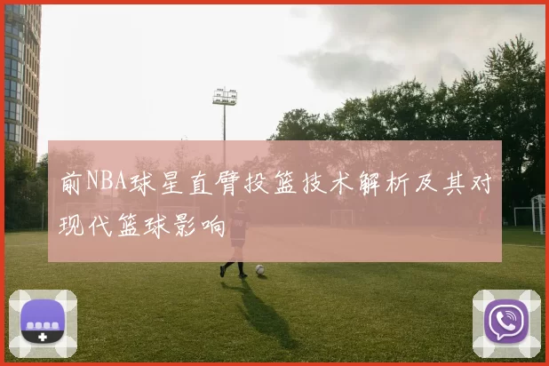 前NBA球星直臂投篮技术解析及其对现代篮球影响