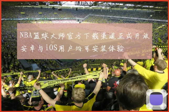 NBA篮球大师官方下载渠道正式开放安卓与iOS用户均可安装体验