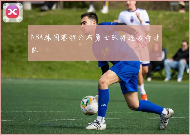 NBA韩国赛程公布勇士队将迎战奇才队