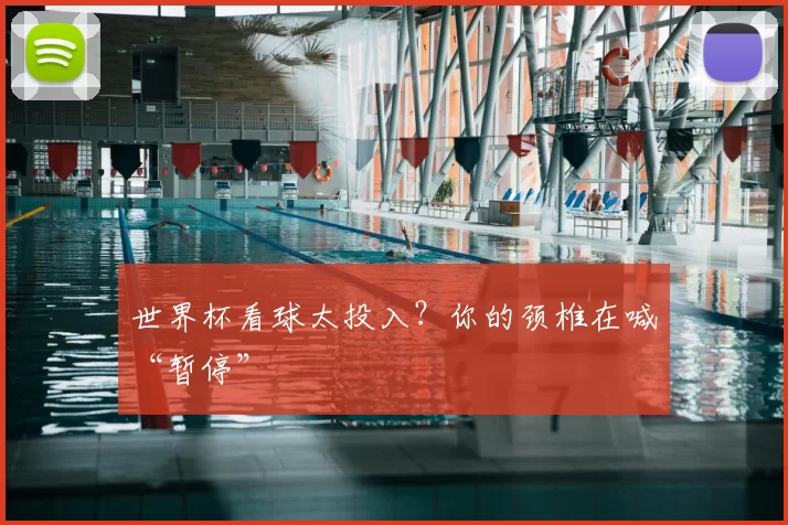 世界杯看球太投入?你的颈椎在喊“暂停”
