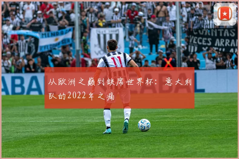 从欧洲之巅到缺席世界杯:意大利队的2022年之痛