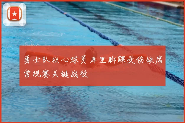 勇士队核心球员库里脚踝受伤缺席常规赛关键战役