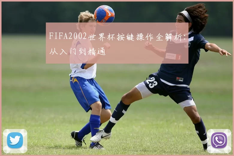 FIFA2002世界杯按键操作全解析:从入门到精通