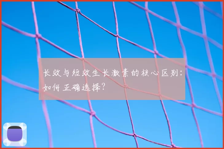 长效与短效生长激素的核心区别：如何正确选择？
