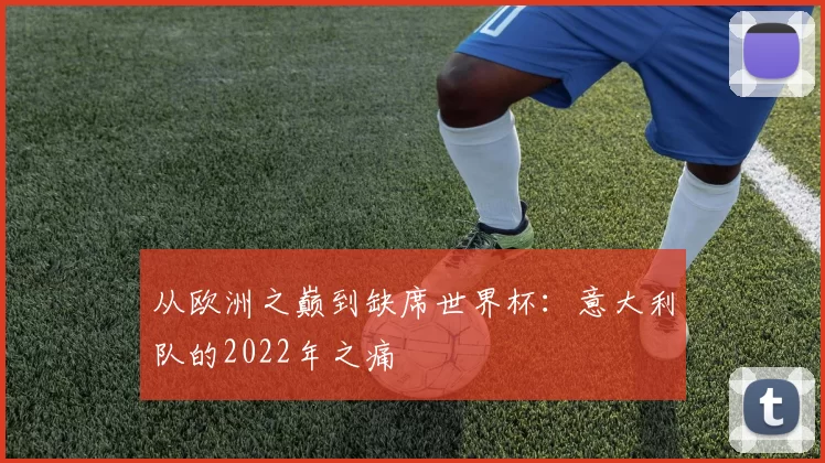 从欧洲之巅到缺席世界杯:意大利队的2022年之痛