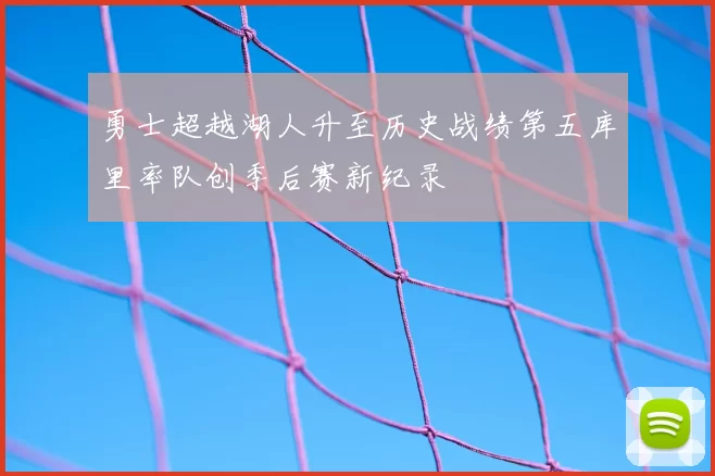 勇士超越湖人升至历史战绩第五库里率队创季后赛新纪录