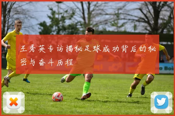 王秀英专访揭秘足球成功背后的秘密与奋斗历程