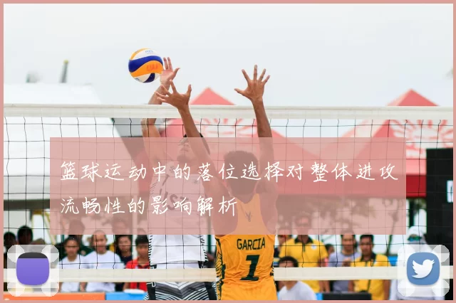 篮球运动中的落位选择对整体进攻流畅性的影响解析