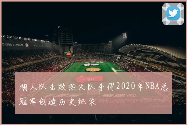 湖人队击败热火队夺得2020年NBA总冠军创造历史纪录
