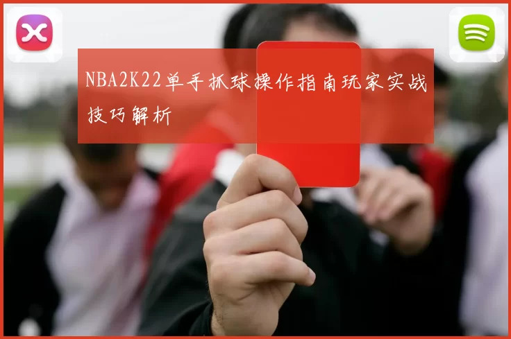 NBA2K22单手抓球操作指南玩家实战技巧解析