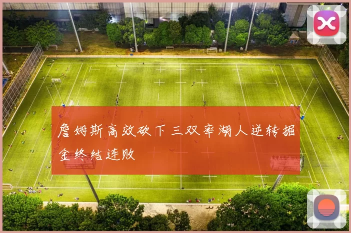 詹姆斯高效砍下三双率湖人逆转掘金终结连败