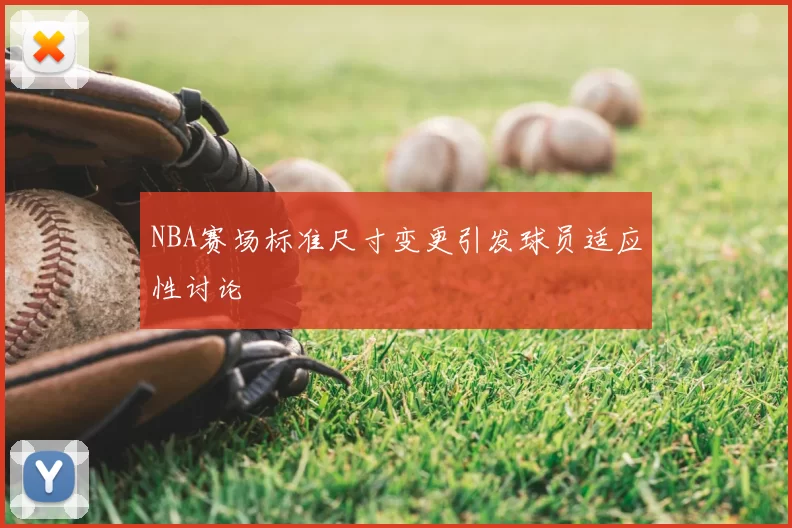 NBA赛场标准尺寸变更引发球员适应性讨论