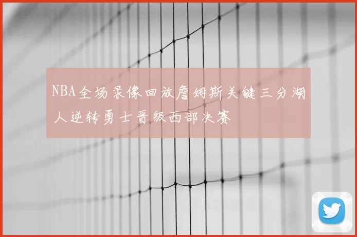 NBA全场录像回放詹姆斯关键三分湖人逆转勇士晋级西部决赛