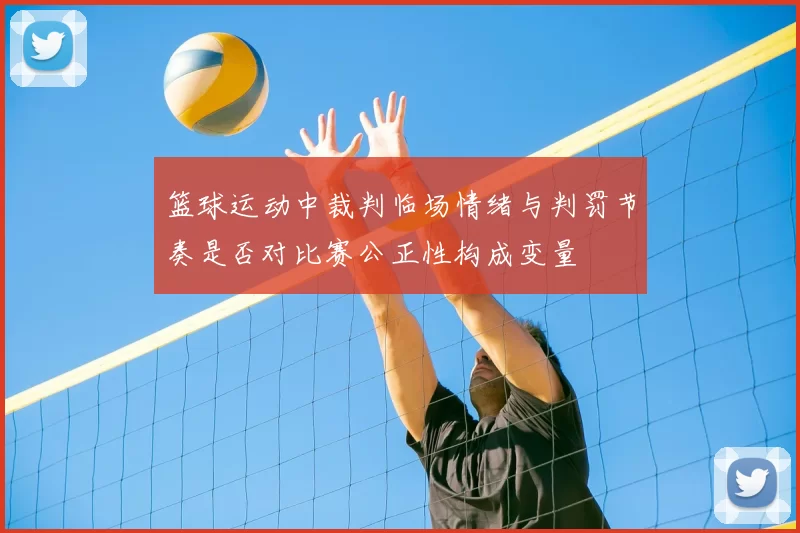 篮球运动中裁判临场情绪与判罚节奏是否对比赛公正性构成变量