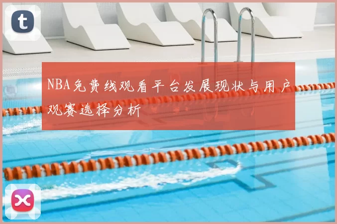 NBA免费线观看平台发展现状与用户观赛选择分析