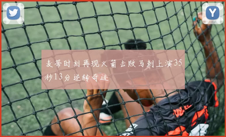 麦蒂时刻再现火箭击败马刺上演35秒13分逆转奇迹