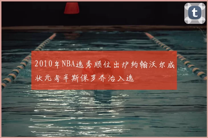 2010年NBA选秀顺位出炉约翰沃尔成状元考辛斯保罗乔治入选