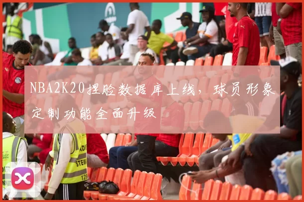 NBA2K20捏脸数据库上线,球员形象定制功能全面升级