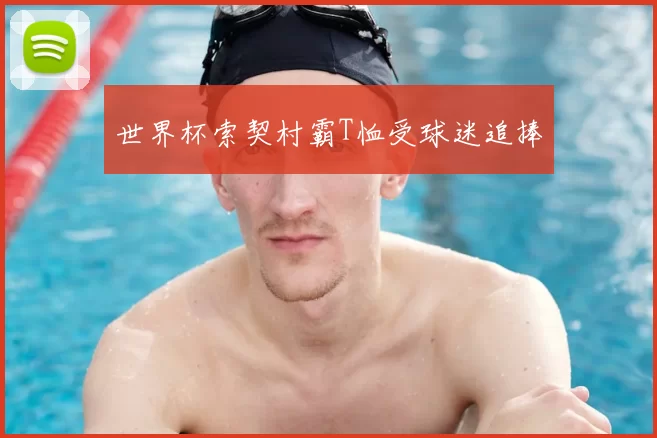 世界杯索契村霸T恤受球迷追捧
