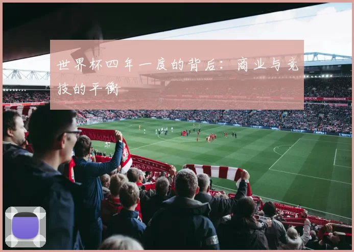 世界杯四年一度的背后:商业与竞技的平衡