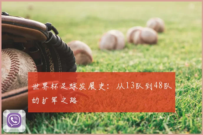 世界杯足球发展史:从13队到48队的扩军之路