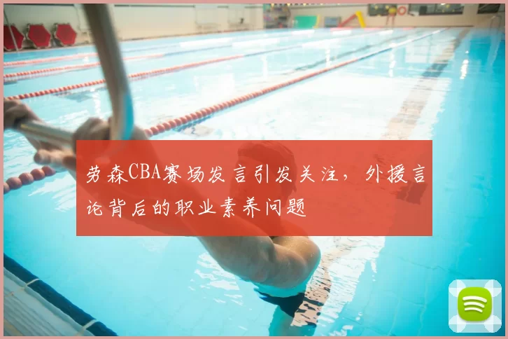 劳森CBA赛场发言引发关注,外援言论背后的职业素养问题