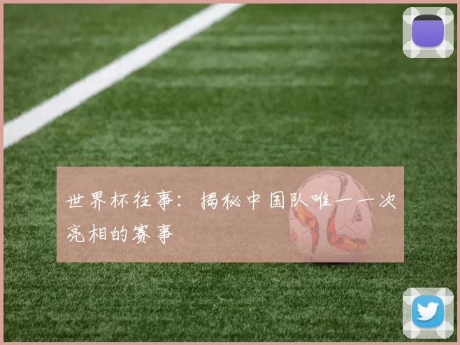 世界杯往事:揭秘中国队唯一一次亮相的赛事