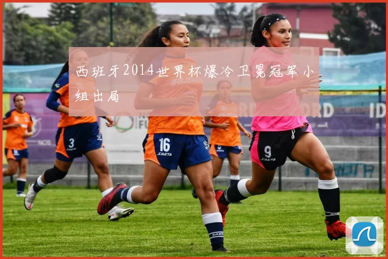 西班牙2014世界杯爆冷卫冕冠军小组出局