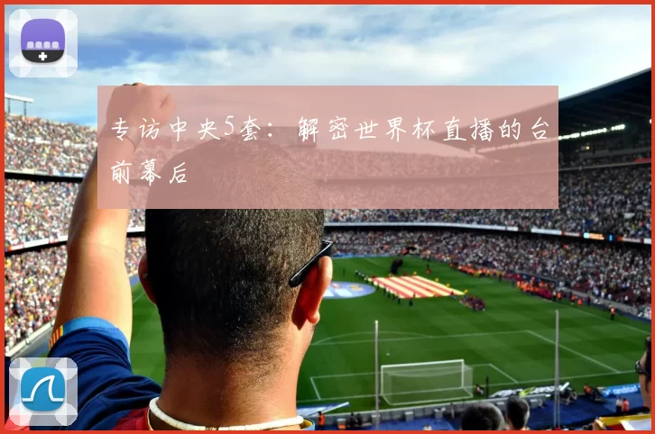专访中央5套:解密世界杯直播的台前幕后