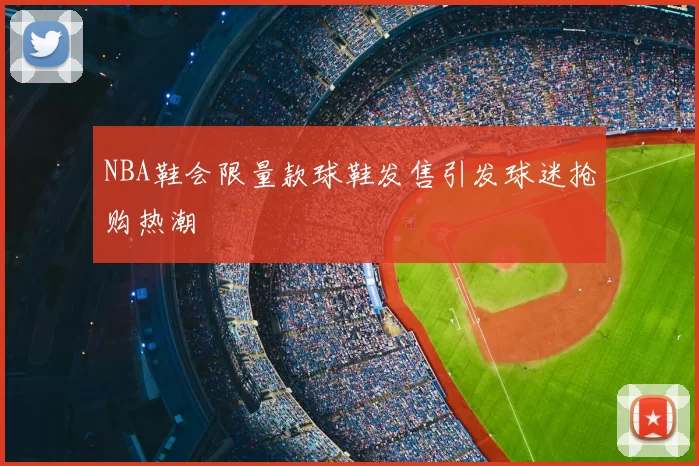 NBA鞋会限量款球鞋发售引发球迷抢购热潮