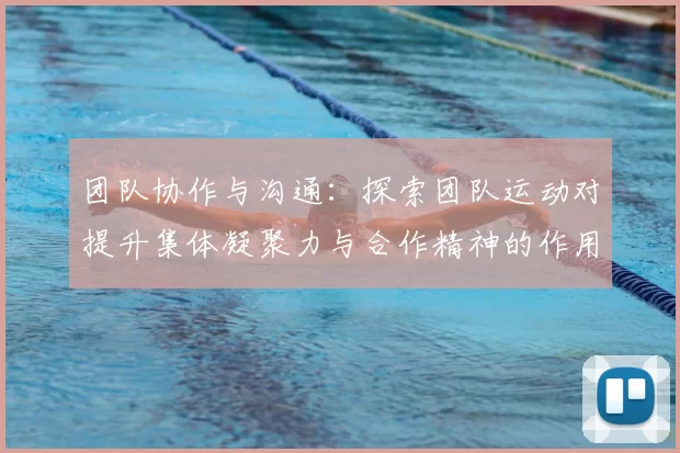 团队协作与沟通:探索团队运动对提升集体凝聚力与合作精神的作用