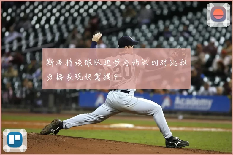 斯洛特谈球队进步与西汉姆对比积分榜表现仍需提升