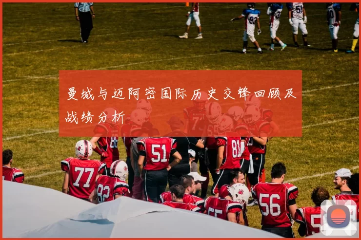曼城与迈阿密国际历史交锋回顾及战绩分析