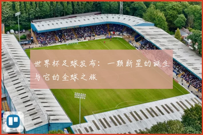 世界杯足球发布:一颗新星的诞生与它的全球之旅