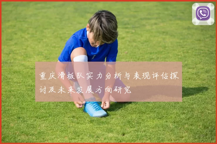 重庆滑板队实力分析与表现评估探讨及未来发展方向研究