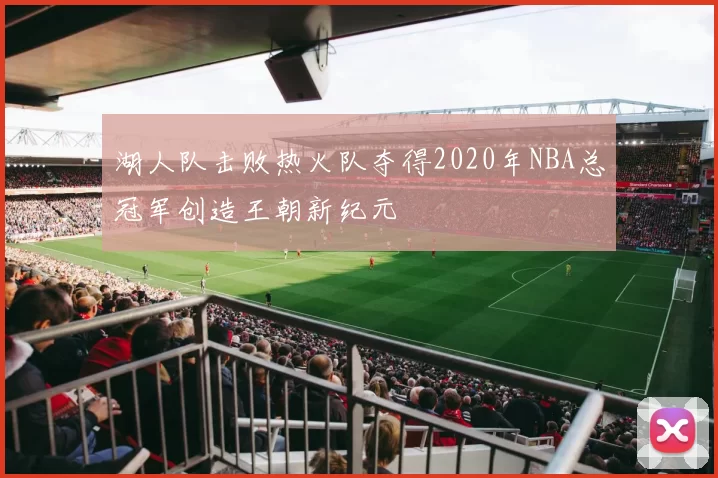 湖人队击败热火队夺得2020年NBA总冠军创造王朝新纪元