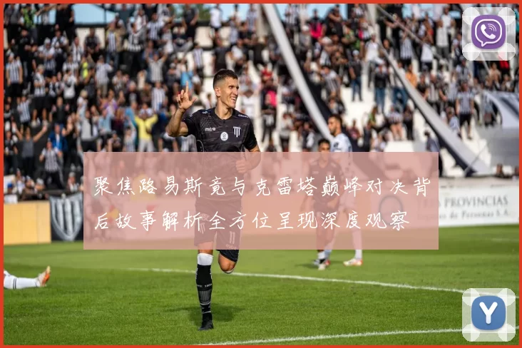 聚焦路易斯竟与克雷塔巅峰对决背后故事解析全方位呈现深度观察