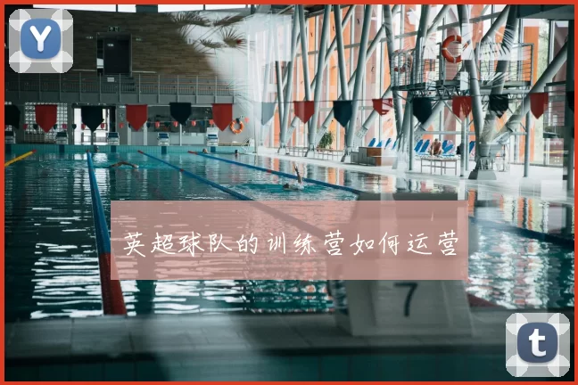 英超球队的训练营如何运营