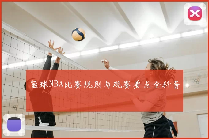 篮球NBA比赛规则与观赛要点全科普