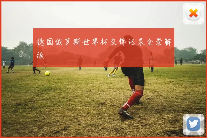 德国俄罗斯世界杯交锋记录全景解读
