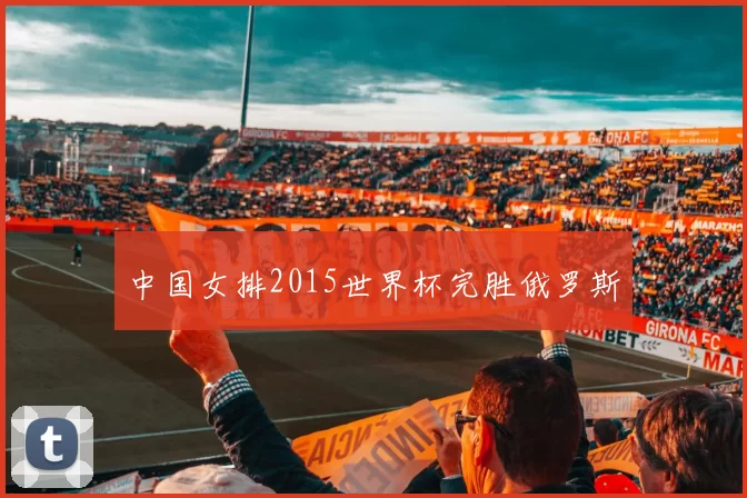 中国女排2015世界杯完胜俄罗斯