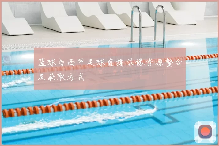 篮球与西甲足球直播录像资源整合及获取方式