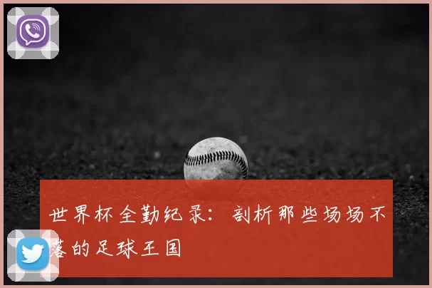世界杯全勤纪录:剖析那些场场不落的足球王国