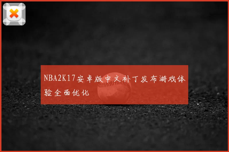 NBA2K17安卓版中文补丁发布游戏体验全面优化
