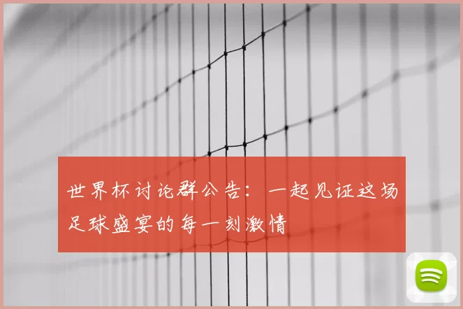世界杯讨论群公告:一起见证这场足球盛宴的每一刻激情