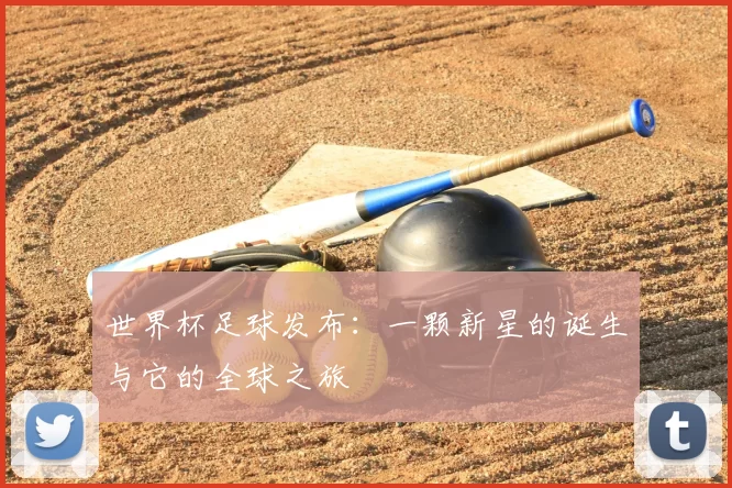 世界杯足球发布：一颗新星的诞生与它的全球之旅