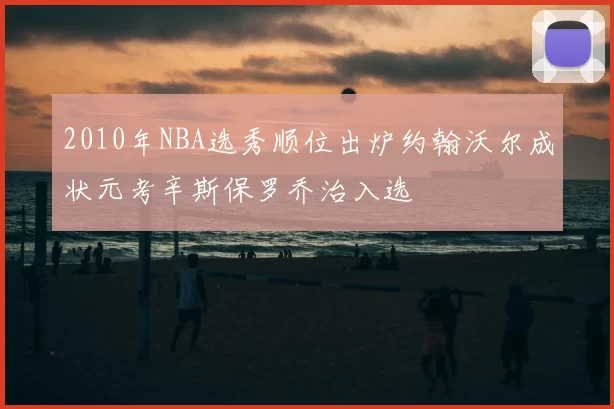 2010年NBA选秀顺位出炉约翰沃尔成状元考辛斯保罗乔治入选