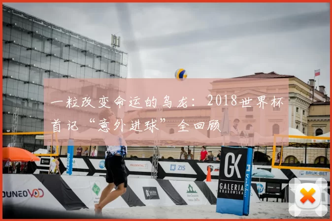 一粒改变命运的乌龙:2018世界杯首记“意外进球”全回顾